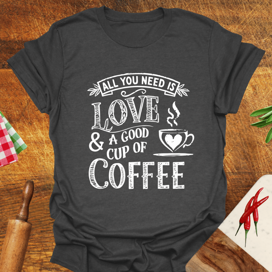 All You Need Is Love and a Good Cup of Coffee T-Shirt