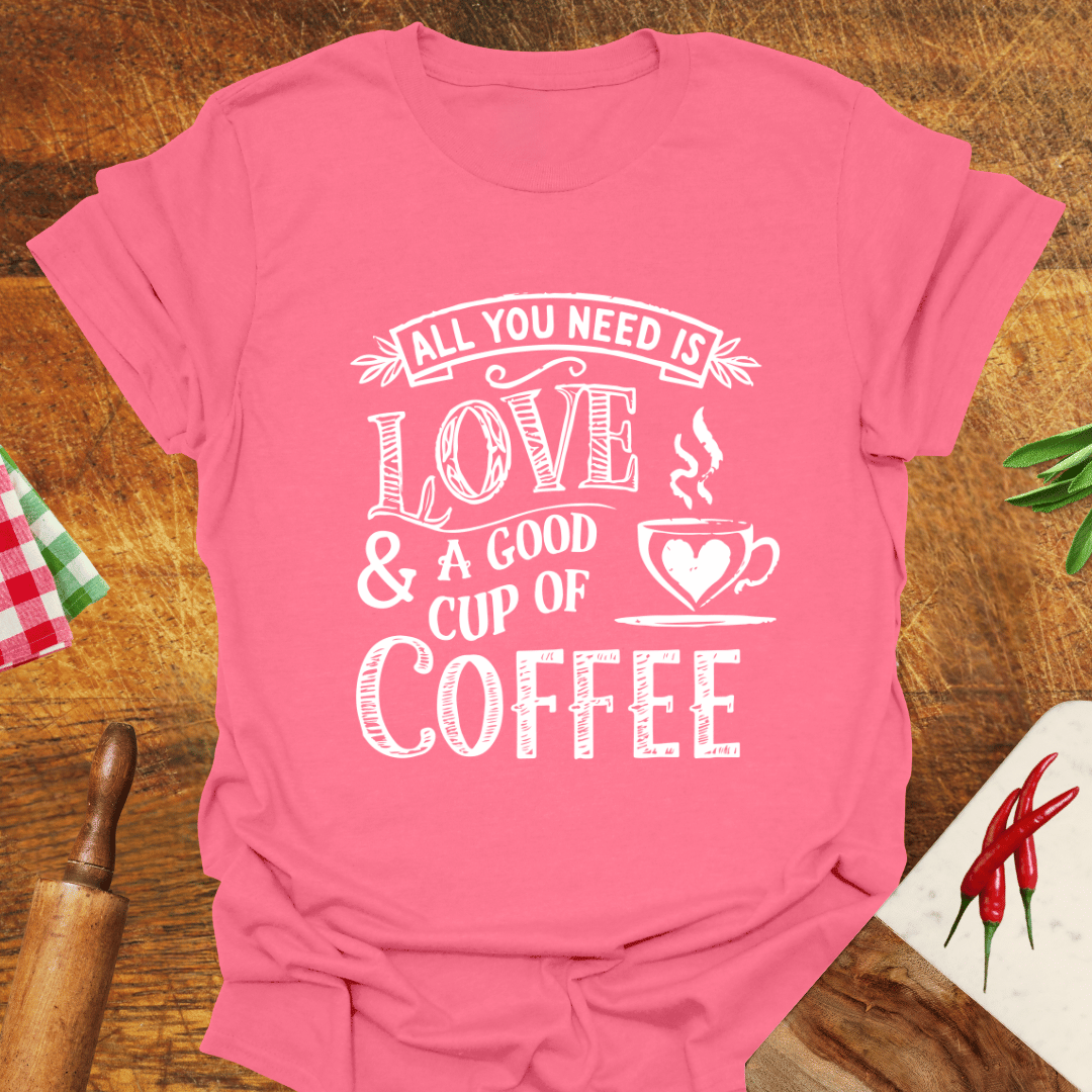 All You Need Is Love and a Good Cup of Coffee T-Shirt
