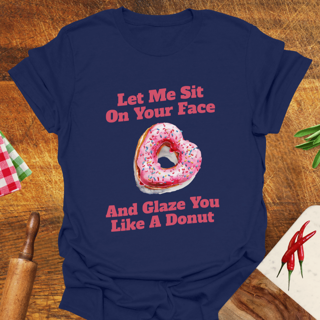 Let Me Sit On Your Face and Glaze You Like a Donut T-Shirt