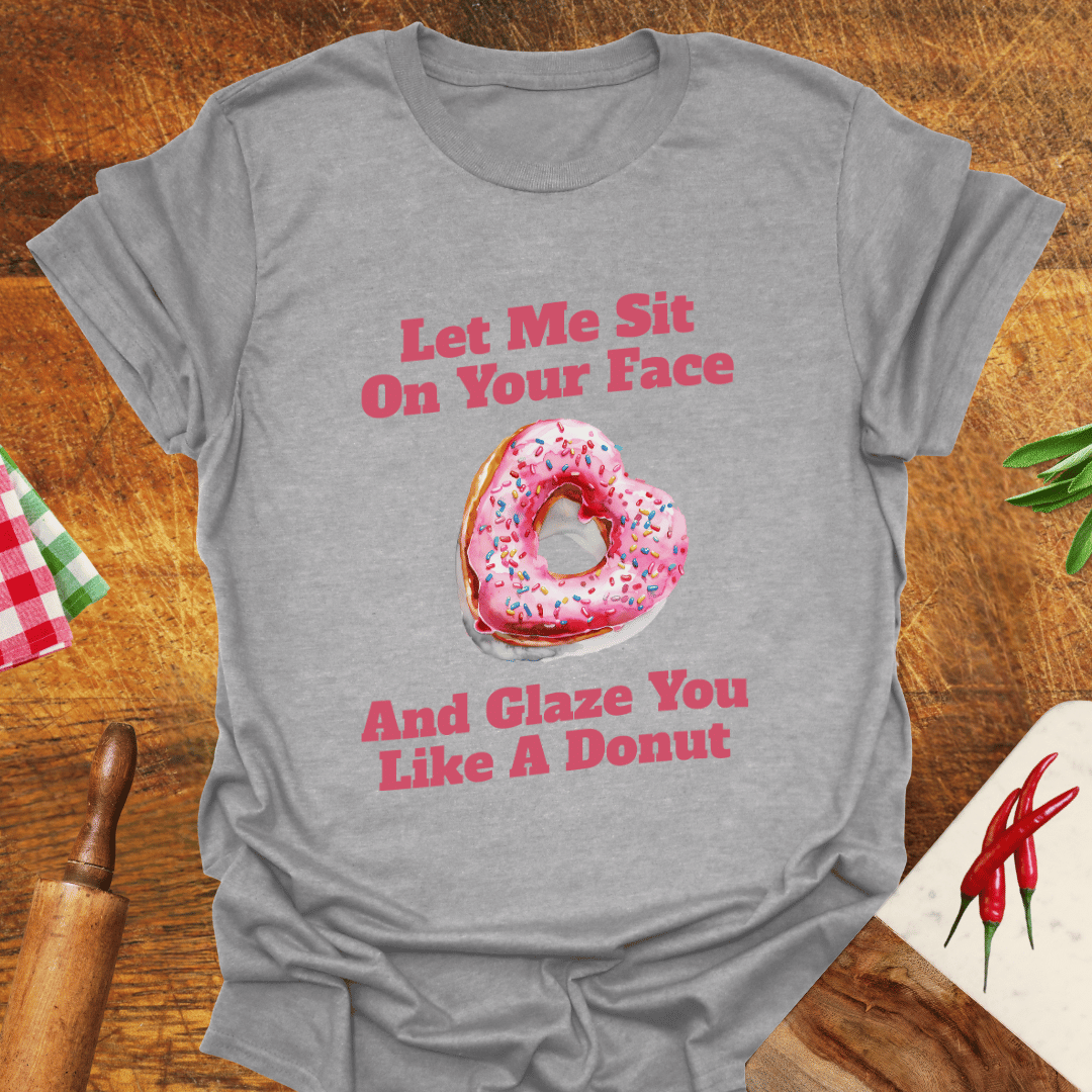 Let Me Sit On Your Face and Glaze You Like a Donut T-Shirt