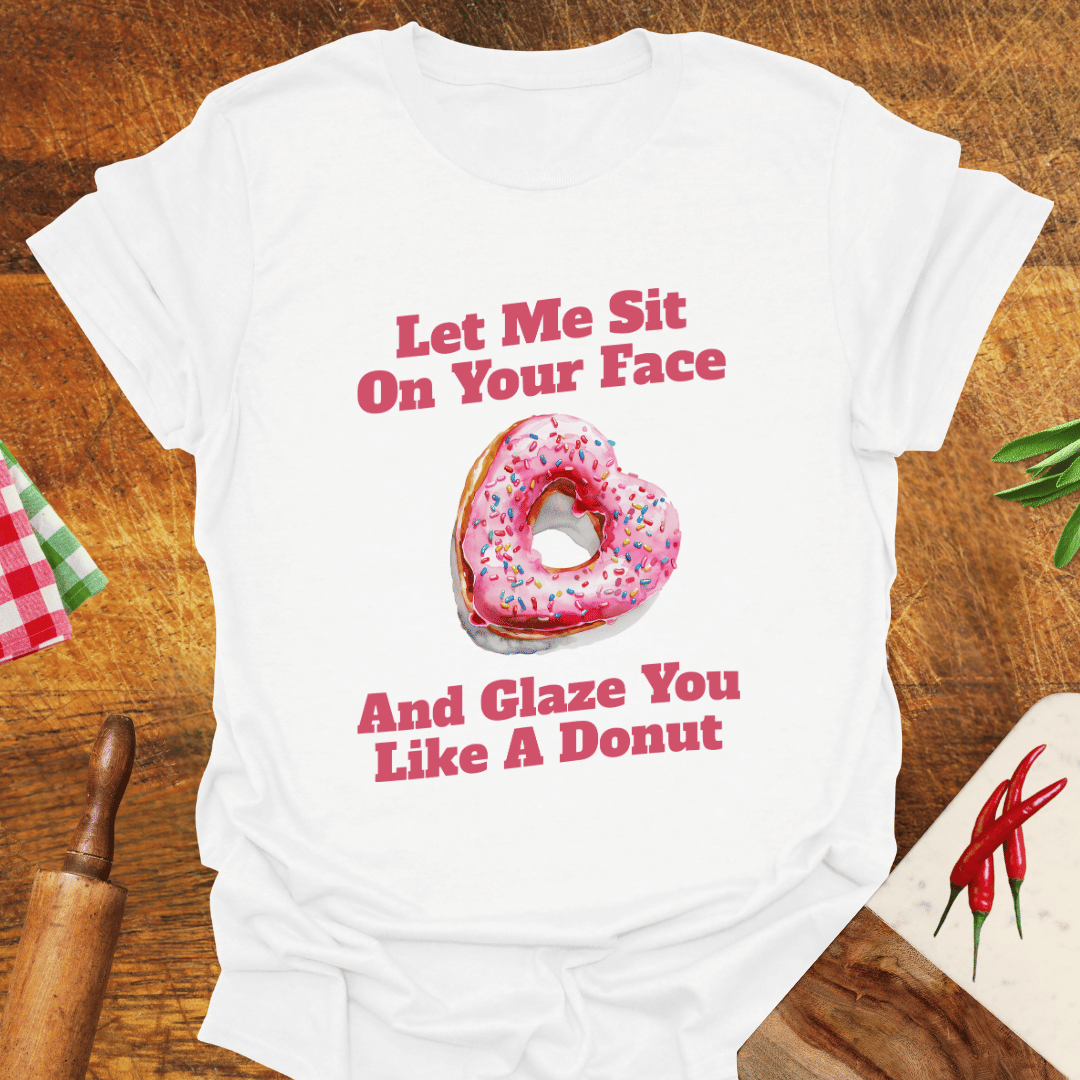 Let Me Sit On Your Face and Glaze You Like a Donut T-Shirt
