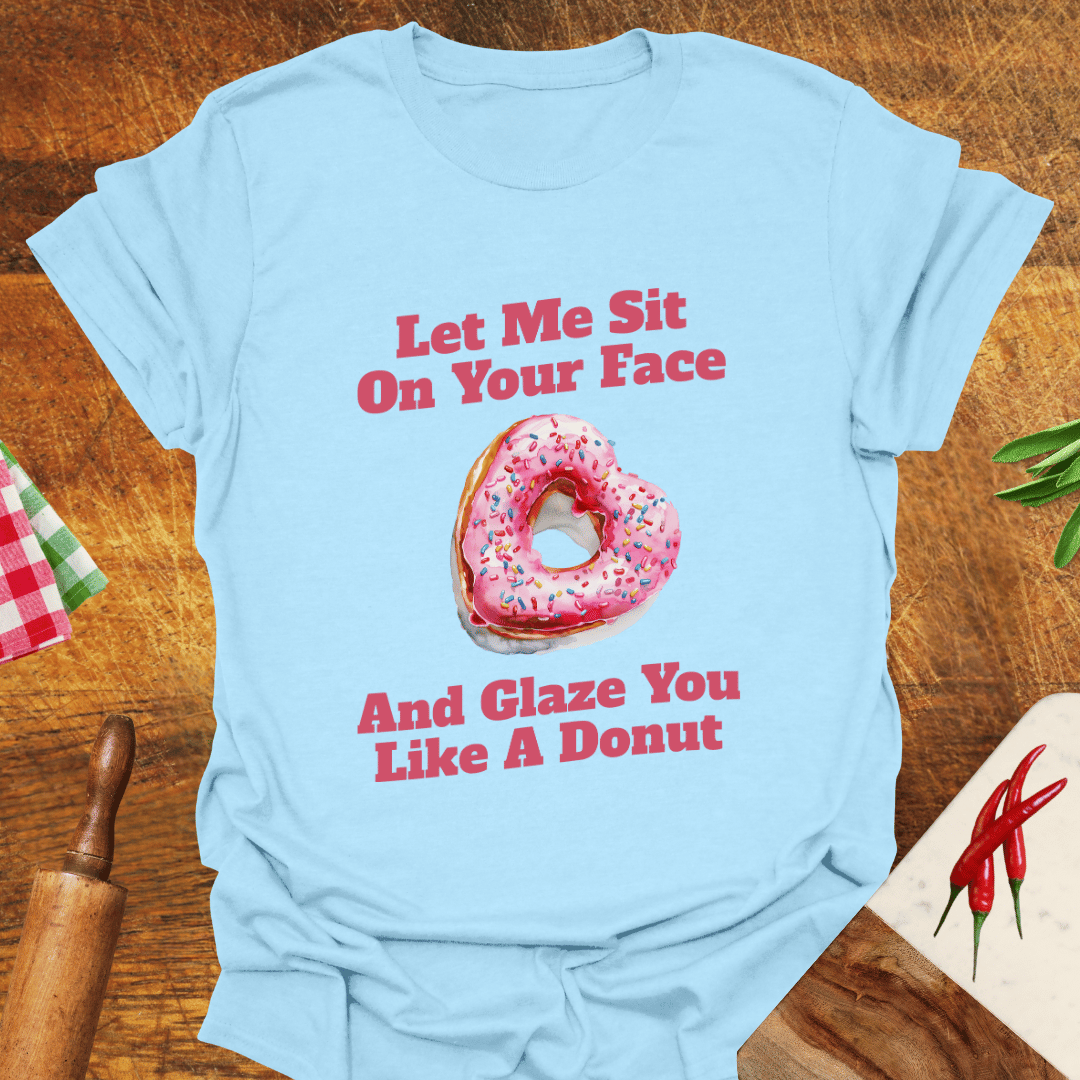 Let Me Sit On Your Face and Glaze You Like a Donut T-Shirt