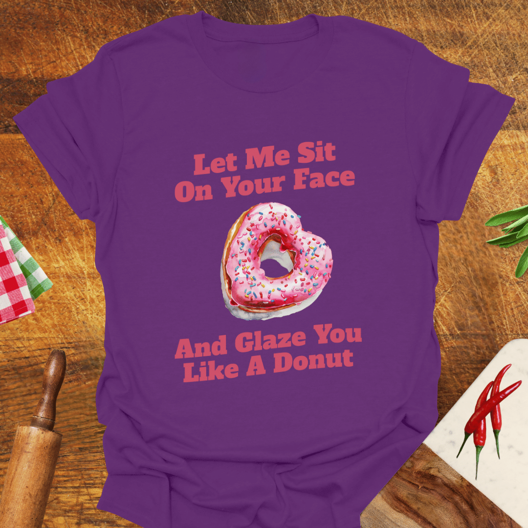 Let Me Sit On Your Face and Glaze You Like a Donut T-Shirt