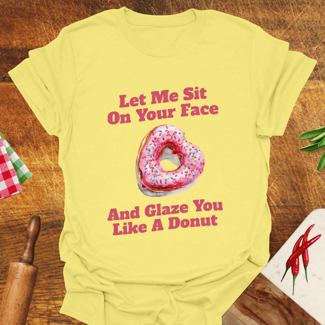 Let Me Sit On Your Face and Glaze You Like a Donut T-Shirt