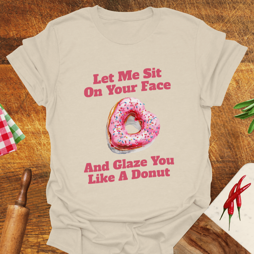 Let Me Sit On Your Face and Glaze You Like a Donut T-Shirt