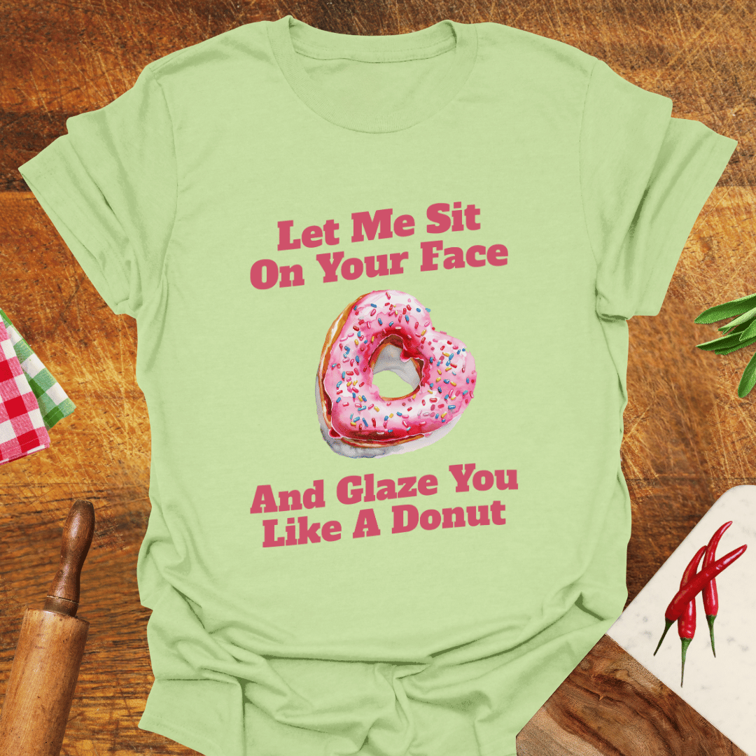 Let Me Sit On Your Face and Glaze You Like a Donut T-Shirt