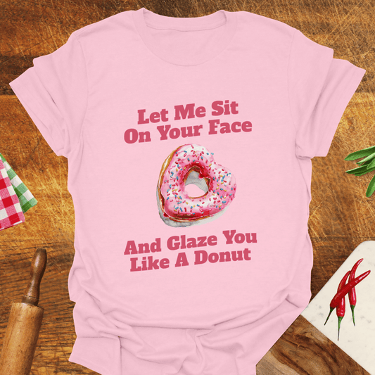Let Me Sit On Your Face and Glaze You Like a Donut T-Shirt