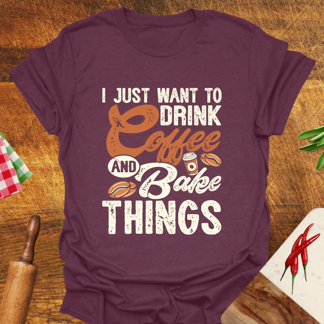 I Just Want to Drink Coffee and Bake Things T-Shirt