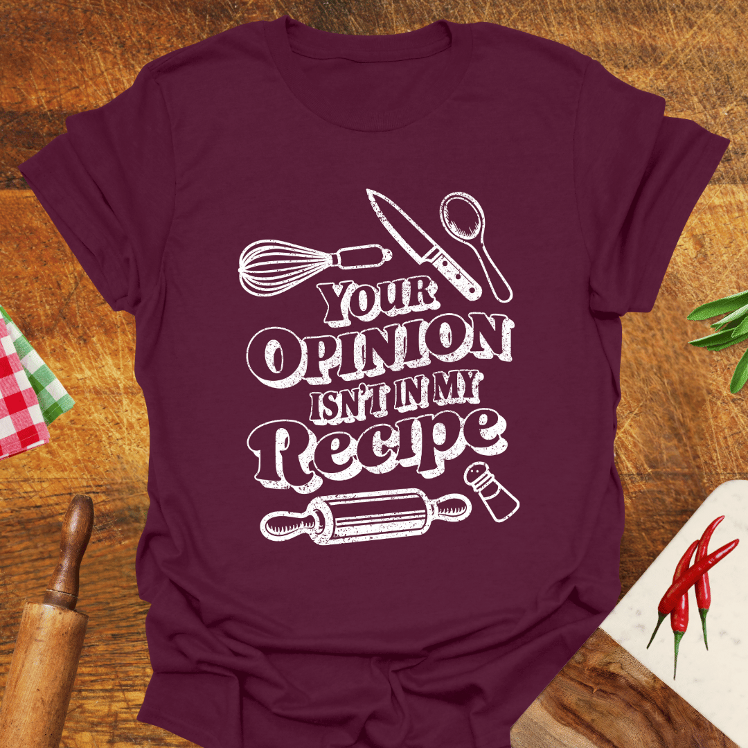 Your Opinion Isn't In My Recipe T-Shirt