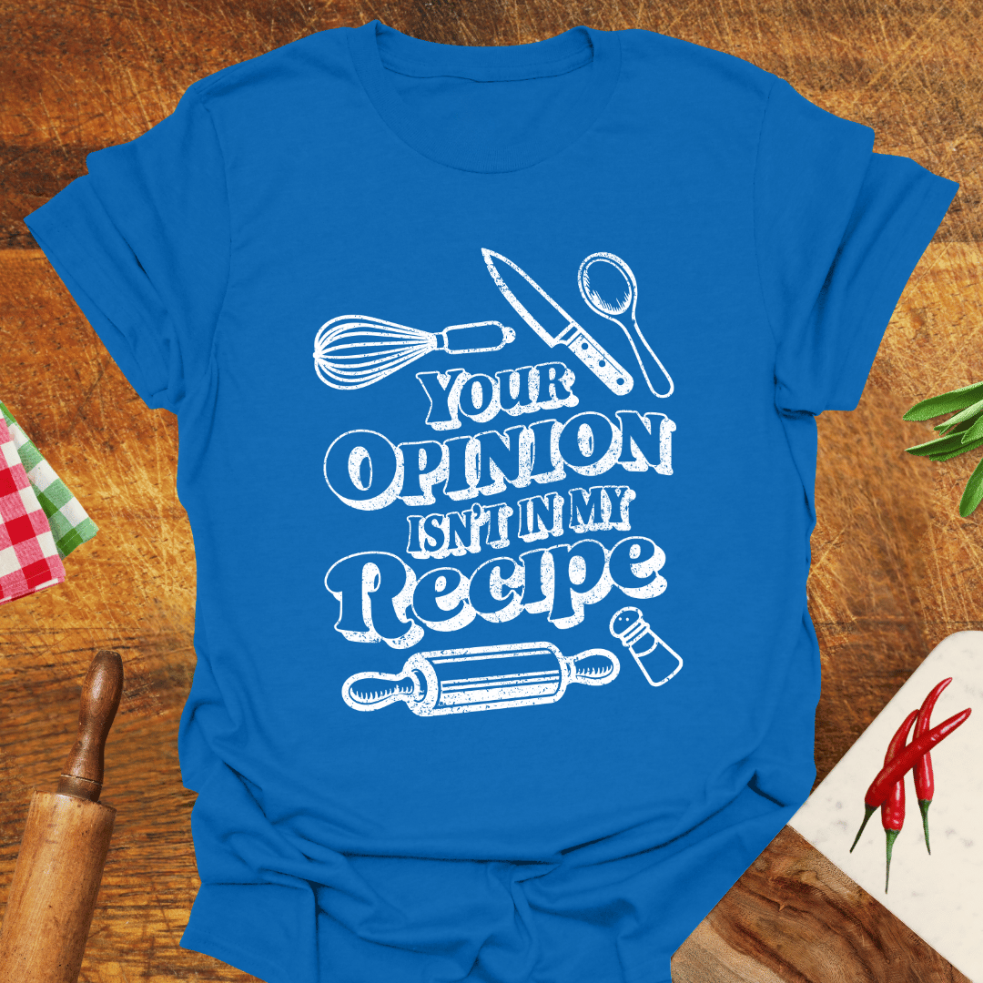 Your Opinion Isn't In My Recipe T-Shirt