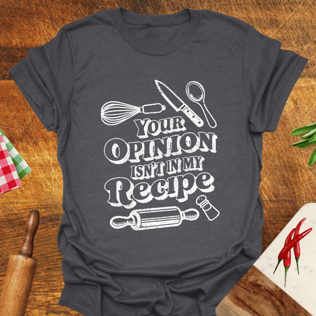Your Opinion Isn't In My Recipe T-Shirt