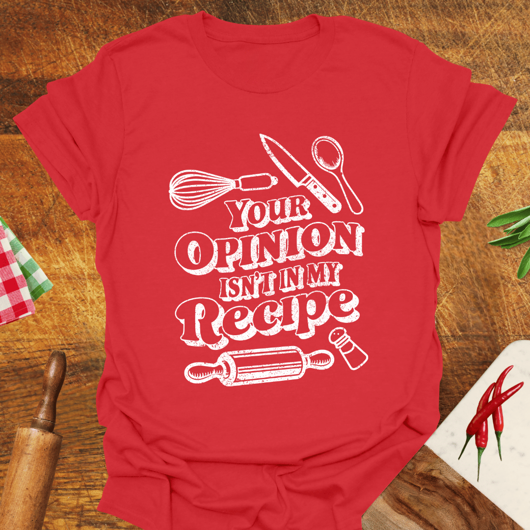 Your Opinion Isn't In My Recipe T-Shirt