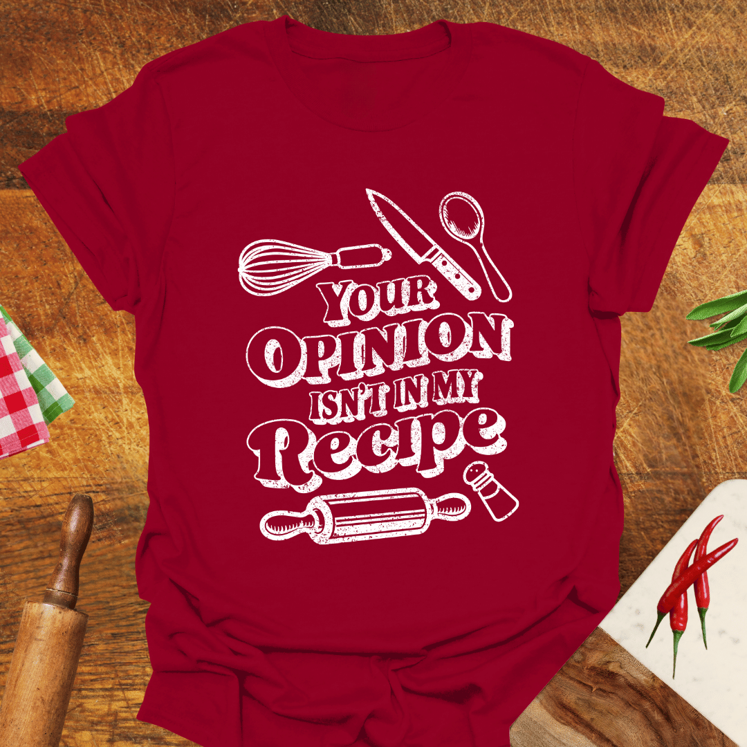 Your Opinion Isn't In My Recipe T-Shirt