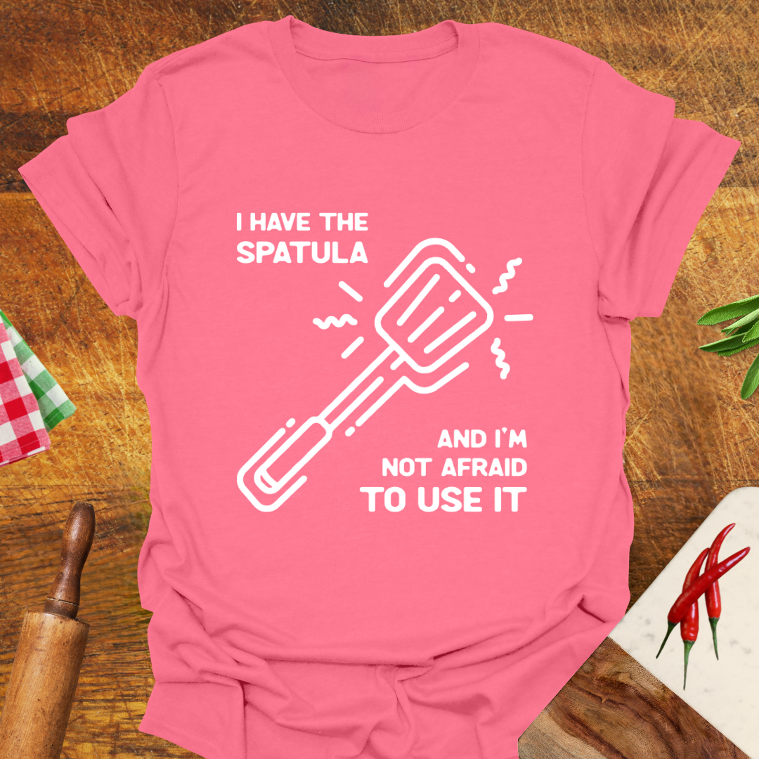 I Have the Spatula and I'm Not Afraid to Use It T-Shirt