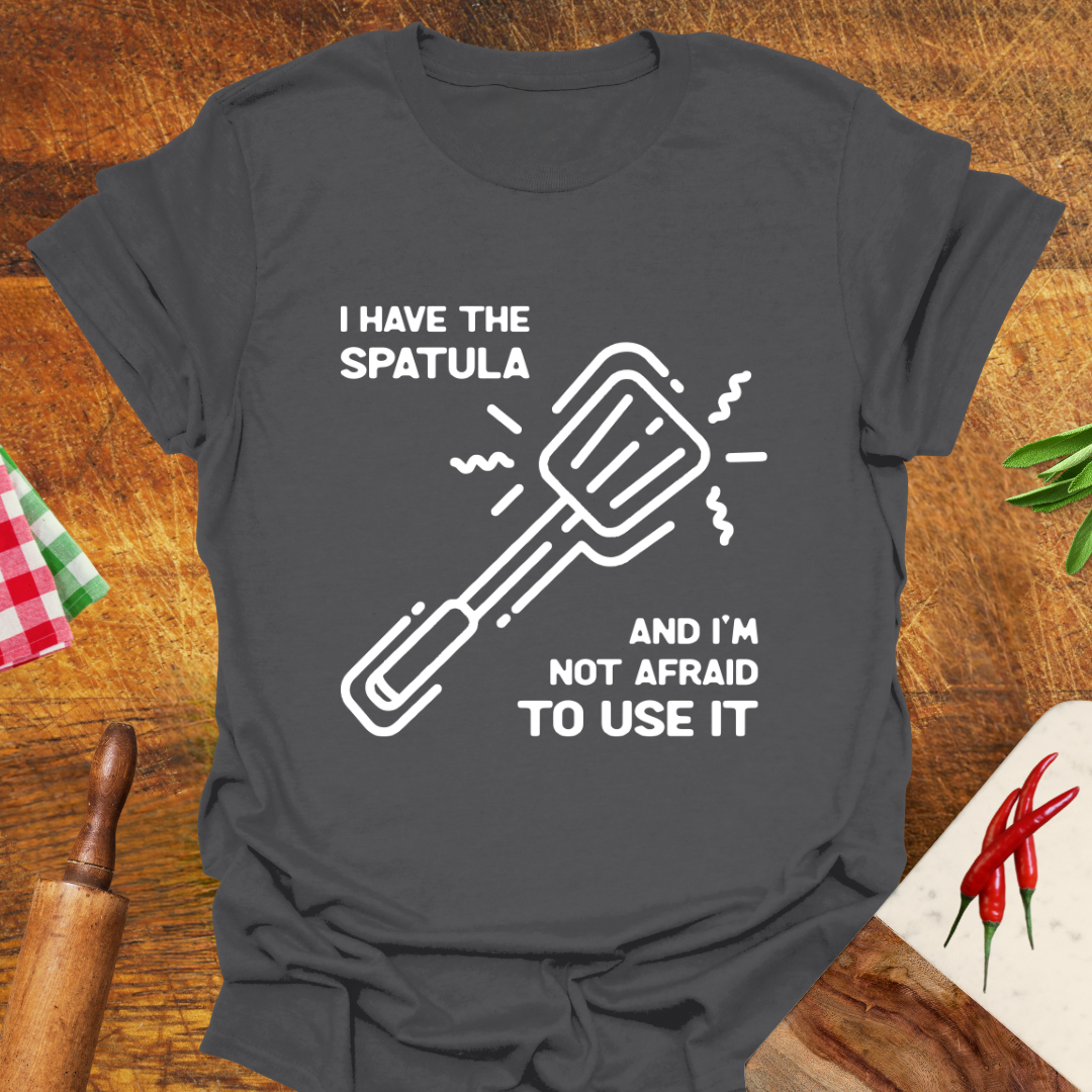 I Have the Spatula and I'm Not Afraid to Use It T-Shirt