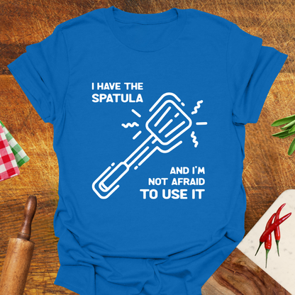 I Have the Spatula and I'm Not Afraid to Use It T-Shirt