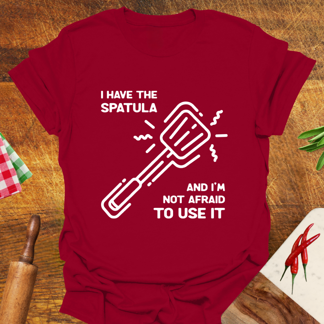 I Have the Spatula and I'm Not Afraid to Use It T-Shirt