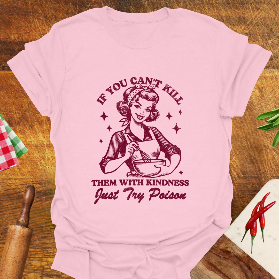 If You Can't Kill Them With Kindness Just Try Poison T-Shirt