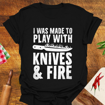 I was Made to Play with Knives and Fire T-Shirt