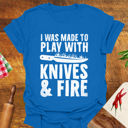 I was Made to Play with Knives and Fire T-Shirt