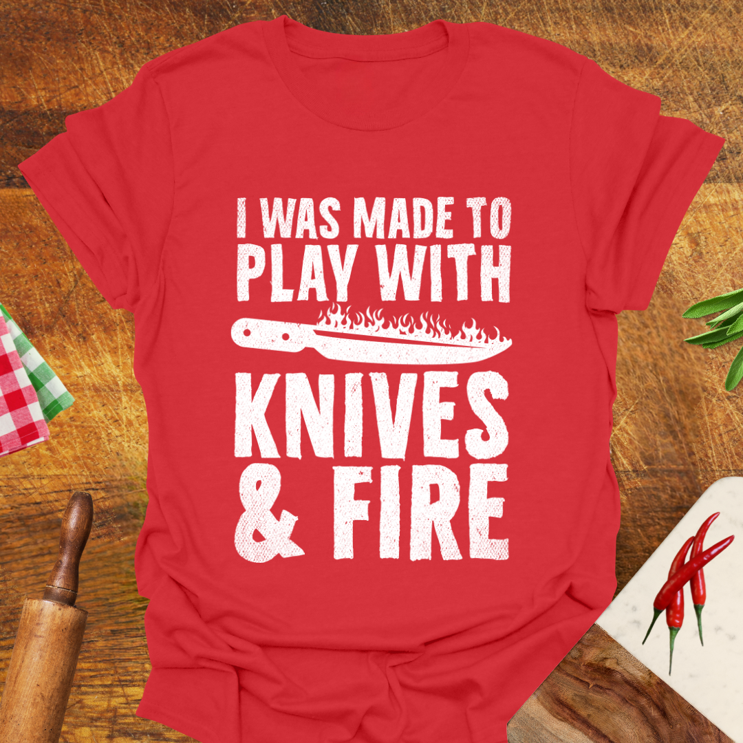 I was Made to Play with Knives and Fire T-Shirt