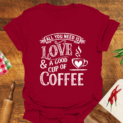 All You Need Is Love and a Good Cup of Coffee T-Shirt