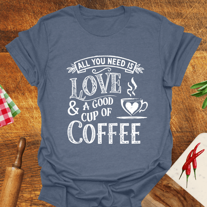 All You Need Is Love and a Good Cup of Coffee T-Shirt