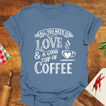 All You Need Is Love and a Good Cup of Coffee T-Shirt