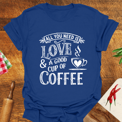 All You Need Is Love and a Good Cup of Coffee T-Shirt