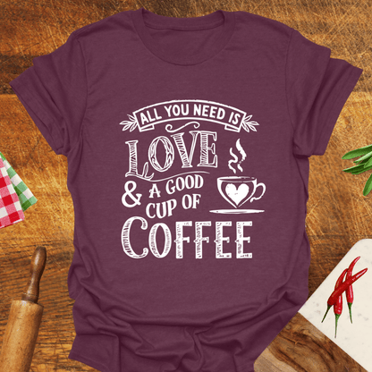 All You Need Is Love and a Good Cup of Coffee T-Shirt