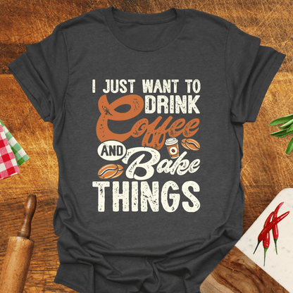 I Just Want to Drink Coffee and Bake Things T-Shirt