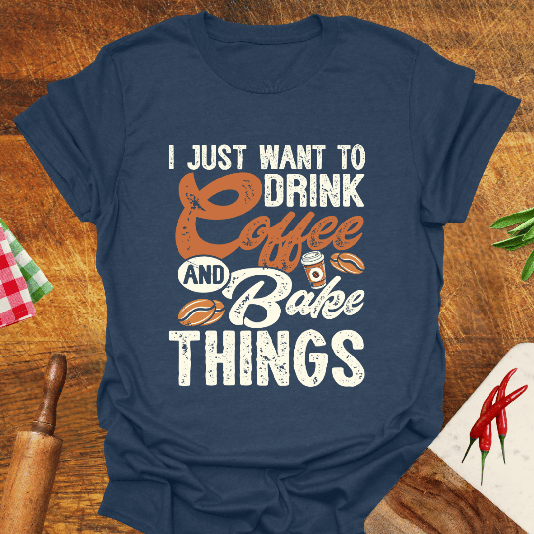 I Just Want to Drink Coffee and Bake Things T-Shirt