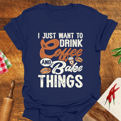 I Just Want to Drink Coffee and Bake Things T-Shirt