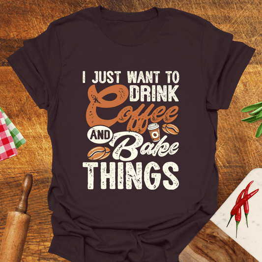 I Just Want to Drink Coffee and Bake Things T-Shirt