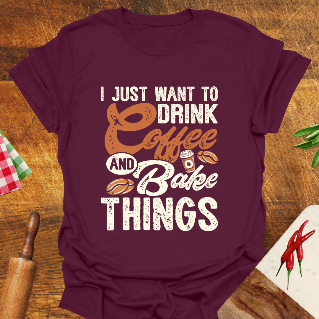 I Just Want to Drink Coffee and Bake Things T-Shirt