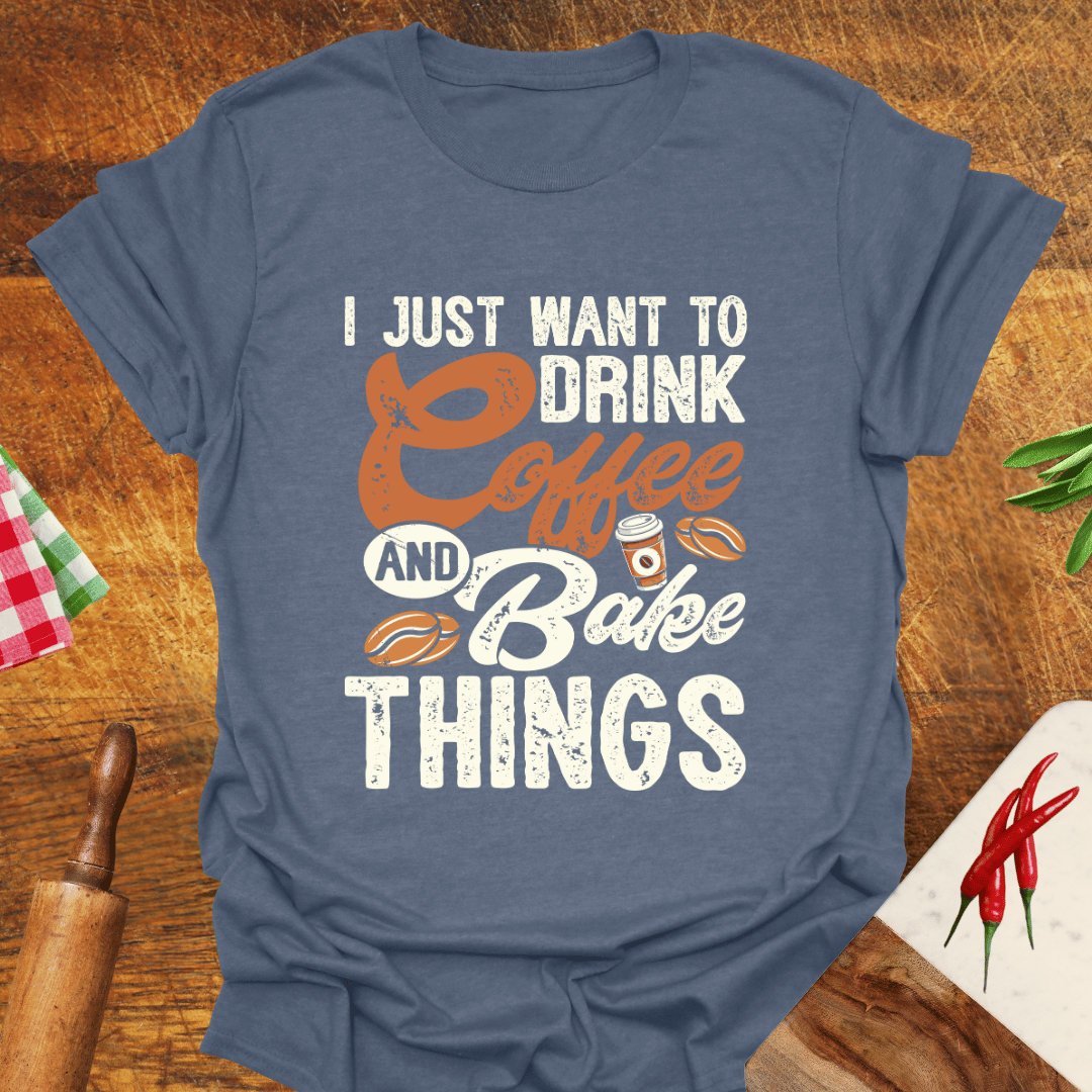 I Just Want to Drink Coffee and Bake Things T-Shirt