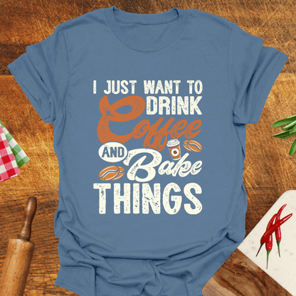 I Just Want to Drink Coffee and Bake Things T-Shirt