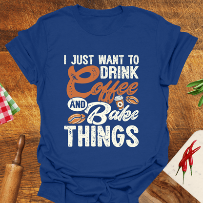 I Just Want to Drink Coffee and Bake Things T-Shirt