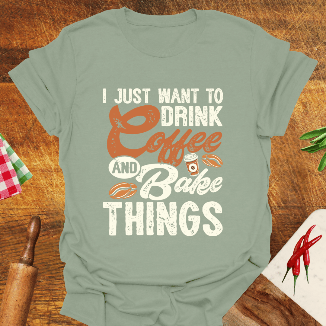 I Just Want to Drink Coffee and Bake Things T-Shirt