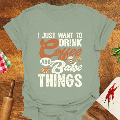 I Just Want to Drink Coffee and Bake Things T-Shirt