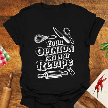 Your Opinion Isn't In My Recipe T-Shirt