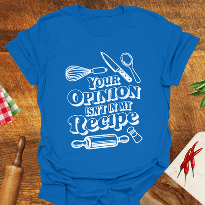 Your Opinion Isn't In My Recipe T-Shirt