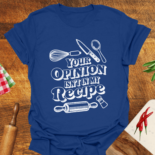Your Opinion Isn't In My Recipe T-Shirt