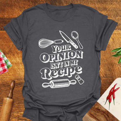 Your Opinion Isn't In My Recipe T-Shirt