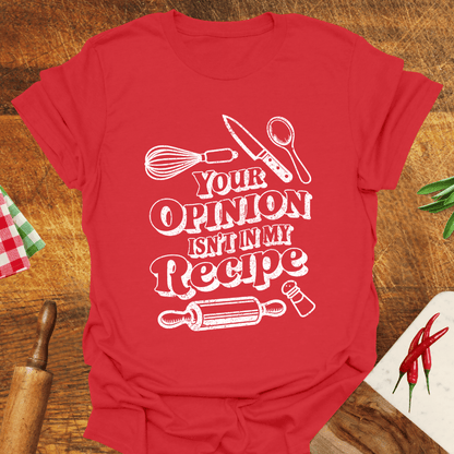 Your Opinion Isn't In My Recipe T-Shirt